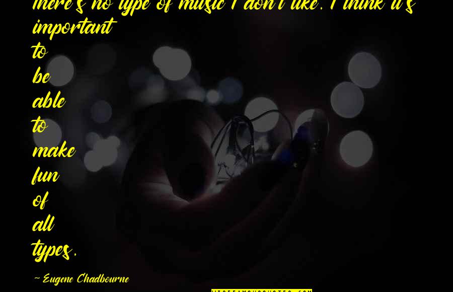 Make It Fun Quotes By Eugene Chadbourne: There's no type of music I don't like. Make It Fun Quotes By Eugene Chadbourne: There's no type of music I don't like.