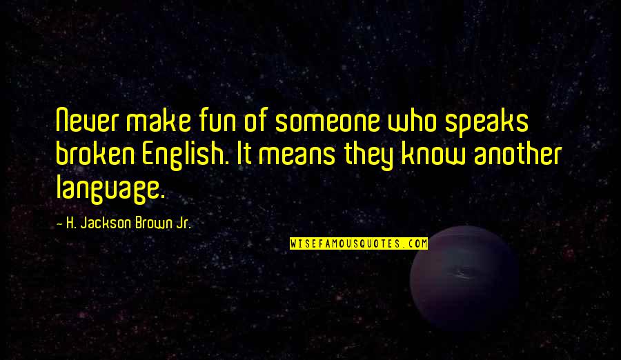 Make It Fun Quotes By H. Jackson Brown Jr.: Never make fun of someone who speaks broken Make It Fun Quotes By H. Jackson Brown Jr.: Never make fun of someone who speaks broken