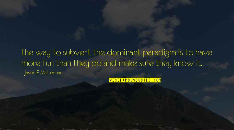 Make It Fun Quotes By Jason F. McLennan: the way to subvert the dominant paradigm is