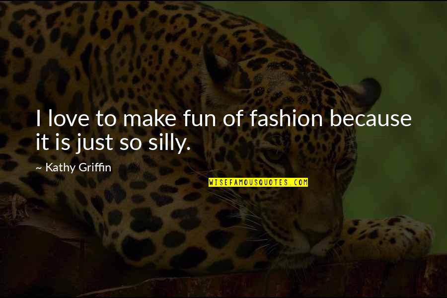 Make It Fun Quotes By Kathy Griffin: I love to make fun of fashion because Make It Fun Quotes By Kathy Griffin: I love to make fun of fashion because