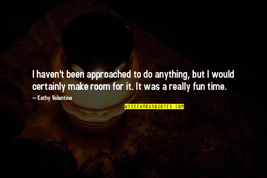Make It Fun Quotes By Kathy Valentine: I haven't been approached to do anything, but Make It Fun Quotes By Kathy Valentine: I haven't been approached to do anything, but