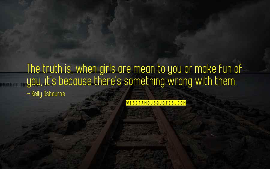 Make It Fun Quotes By Kelly Osbourne: The truth is, when girls are mean to Make It Fun Quotes By Kelly Osbourne: The truth is, when girls are mean to