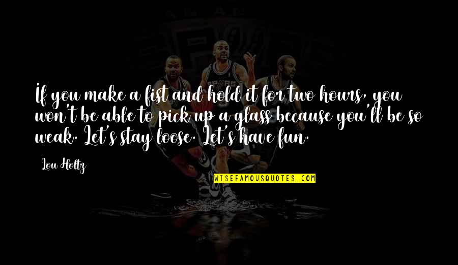 Make It Fun Quotes By Lou Holtz: If you make a fist and hold it Make It Fun Quotes By Lou Holtz: If you make a fist and hold it