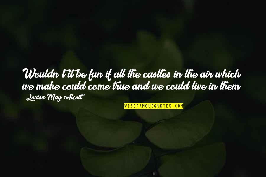Make It Fun Quotes By Louisa May Alcott: Wouldn't it be fun if all the castles Make It Fun Quotes By Louisa May Alcott: Wouldn't it be fun if all the castles