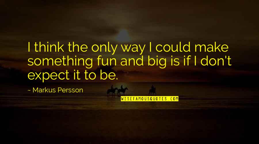 Make It Fun Quotes By Markus Persson: I think the only way I could make Make It Fun Quotes By Markus Persson: I think the only way I could make