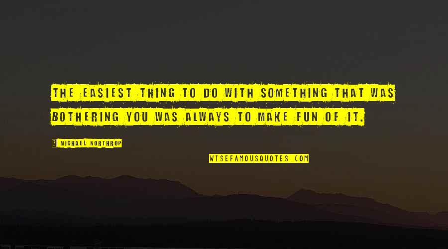 Make It Fun Quotes By Michael Northrop: The easiest thing to do with something that