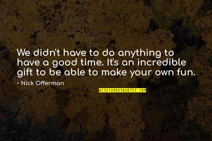 Make It Fun Quotes By Nick Offerman: We didn't have to do anything to have