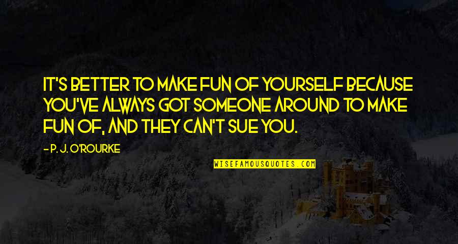 Make It Fun Quotes By P. J. O'Rourke: It's better to make fun of yourself because