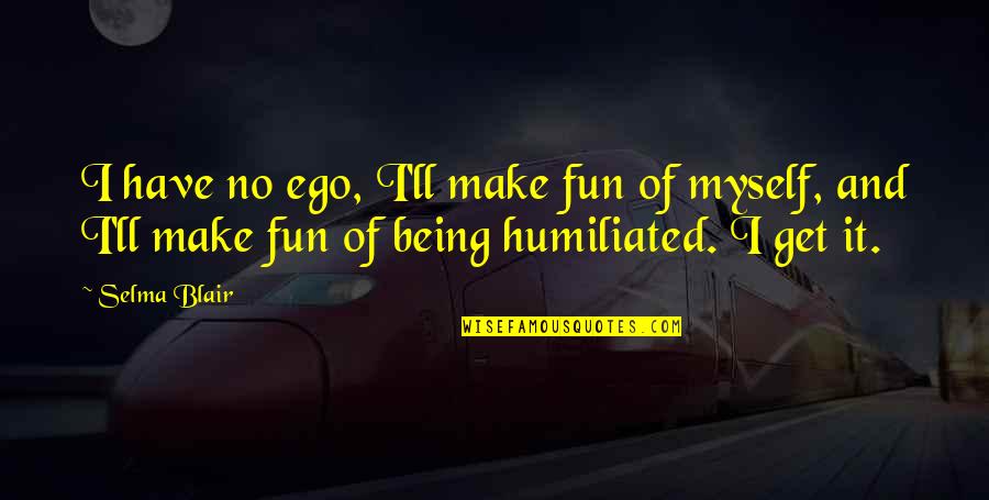 Make It Fun Quotes By Selma Blair: I have no ego, I'll make fun of