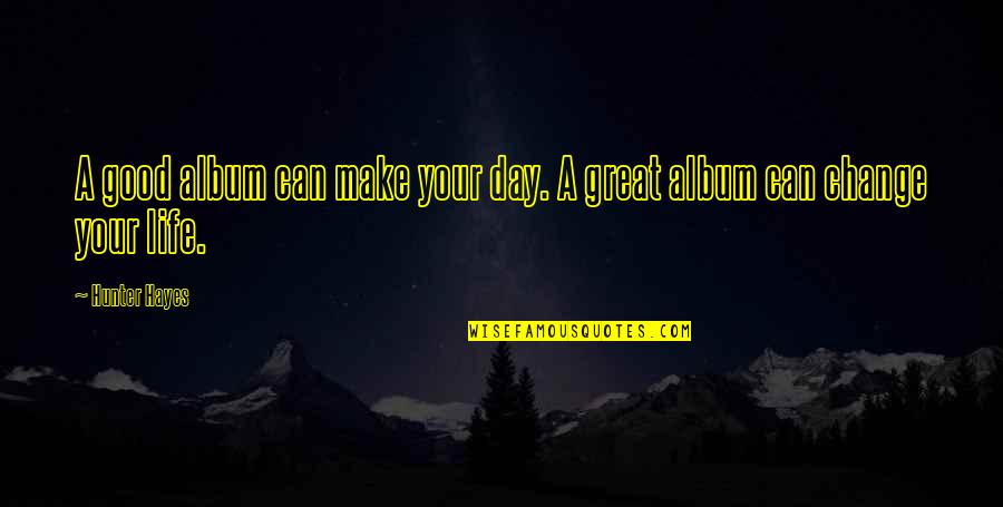 Make It Great Day Quotes By Hunter Hayes: A good album can make your day. A
