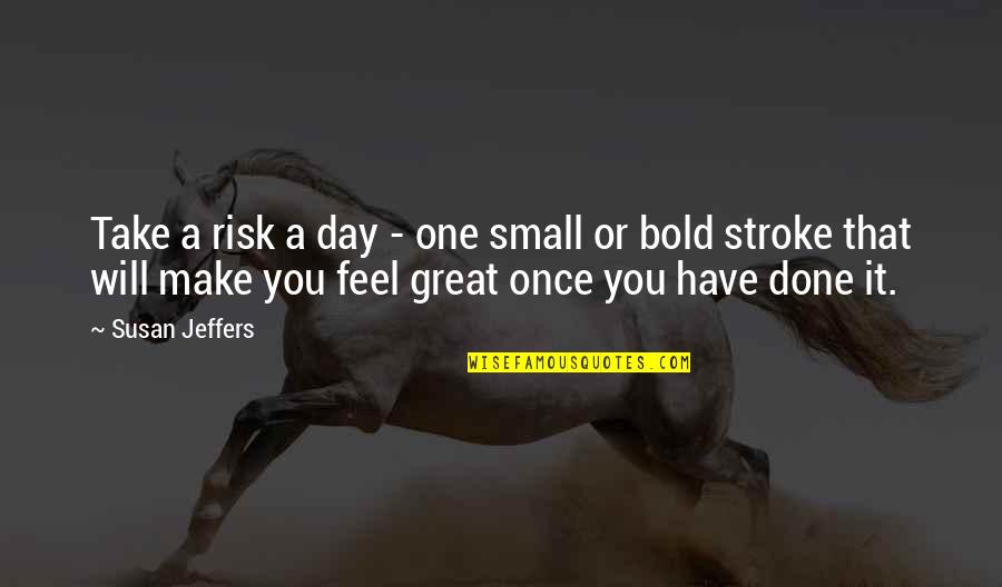 Make It Great Day Quotes By Susan Jeffers: Take a risk a day - one small