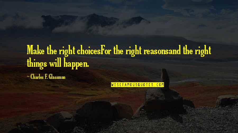 Make It Happen Inspirational Quotes By Charles F. Glassman: Make the right choicesFor the right reasonsand the