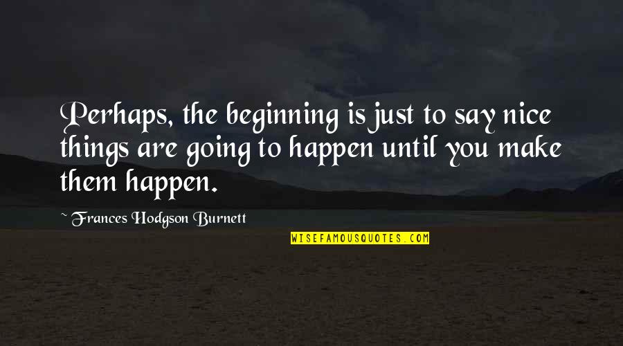 Make It Happen Inspirational Quotes By Frances Hodgson Burnett: Perhaps, the beginning is just to say nice