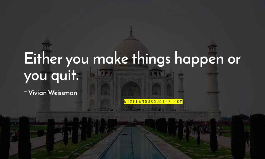 Make It Happen Inspirational Quotes By Vivian Weissman: Either you make things happen or you quit.