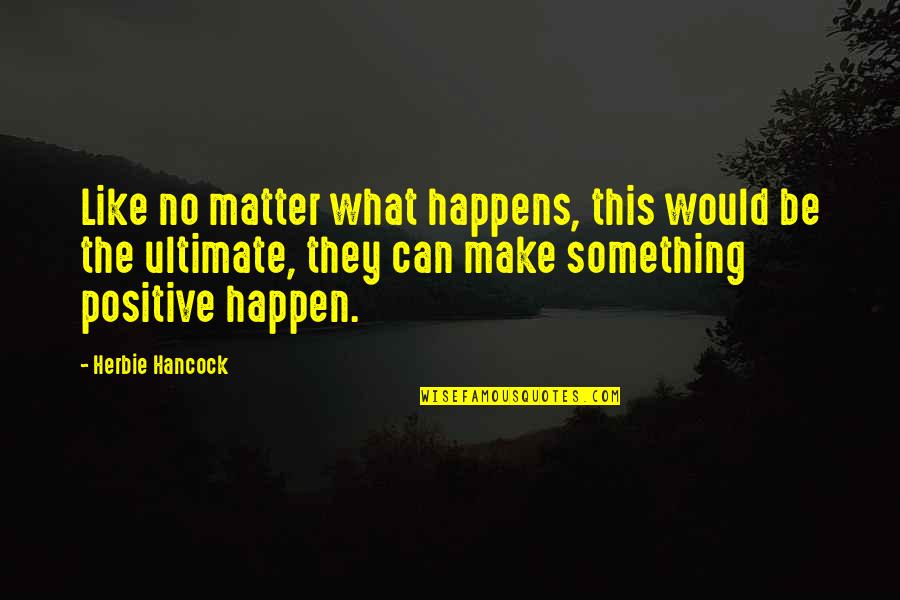 Make It Happen Now Quotes By Herbie Hancock: Like no matter what happens, this would be