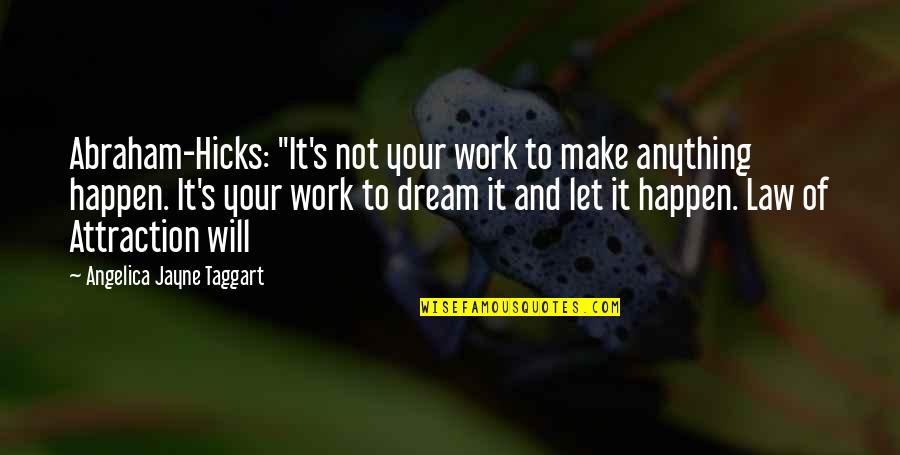 Make It Happen Work Quotes By Angelica Jayne Taggart: Abraham-Hicks: "It's not your work to make anything