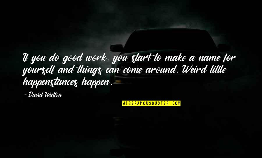 Make It Happen Work Quotes By David Walton: If you do good work, you start to