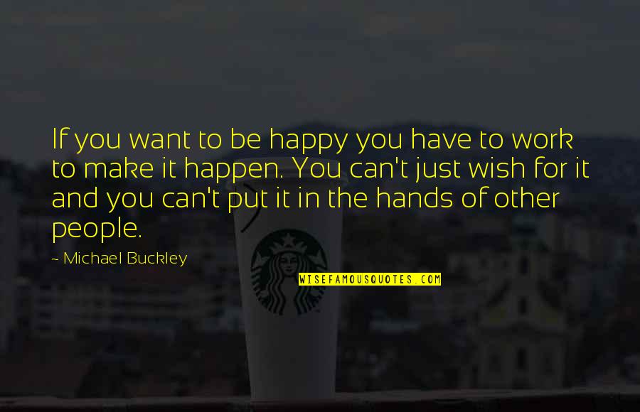 Make It Happen Work Quotes By Michael Buckley: If you want to be happy you have