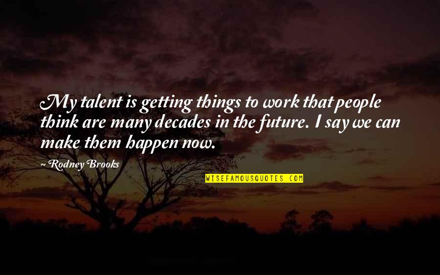 Make It Happen Work Quotes By Rodney Brooks: My talent is getting things to work that