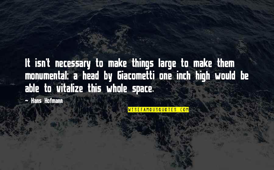 Make It Large Quotes By Hans Hofmann: It isn't necessary to make things large to