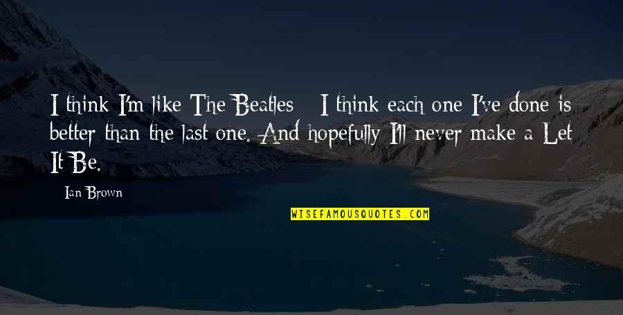 Make It Last Quotes By Ian Brown: I think I'm like The Beatles - I Make It Last Quotes By Ian Brown: I think I'm like The Beatles - I