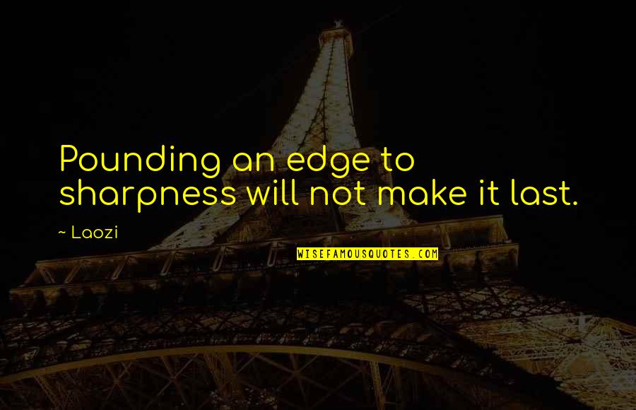 Make It Last Quotes By Laozi: Pounding an edge to sharpness will not make
