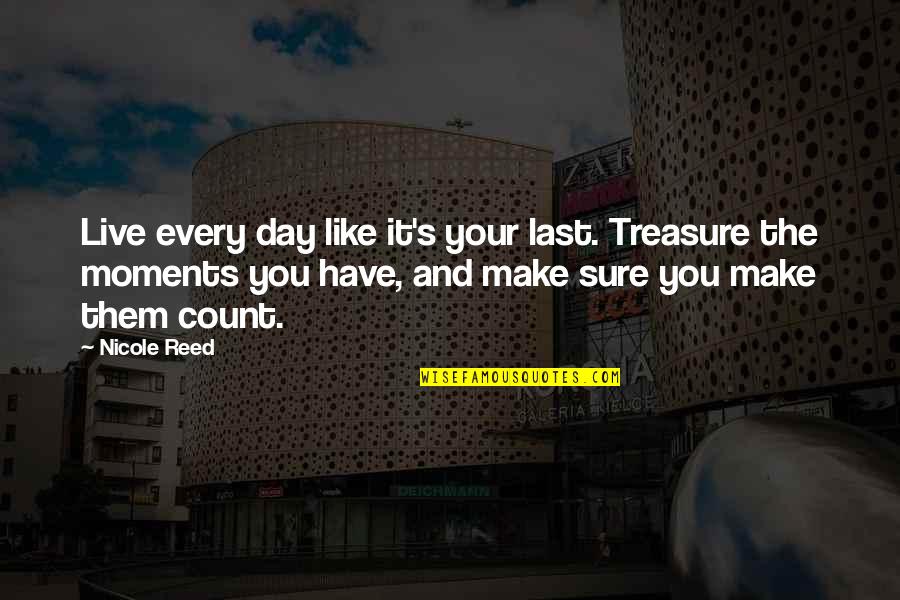 Make It Last Quotes By Nicole Reed: Live every day like it's your last. Treasure Make It Last Quotes By Nicole Reed: Live every day like it's your last. Treasure