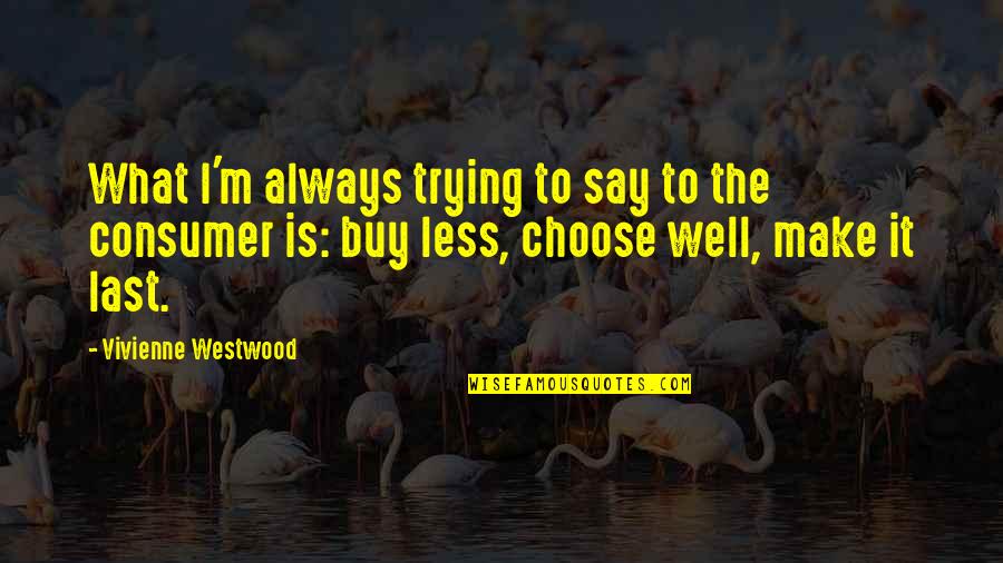 Make It Last Quotes By Vivienne Westwood: What I'm always trying to say to the Make It Last Quotes By Vivienne Westwood: What I'm always trying to say to the