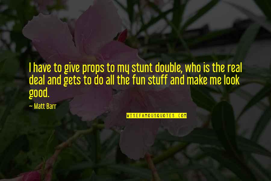 Make It Look Good Quotes By Matt Barr: I have to give props to my stunt Make It Look Good Quotes By Matt Barr: I have to give props to my stunt
