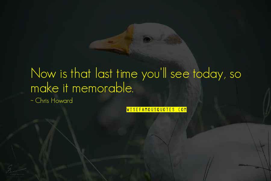 Make It Memorable Quotes By Chris Howard: Now is that last time you'll see today,