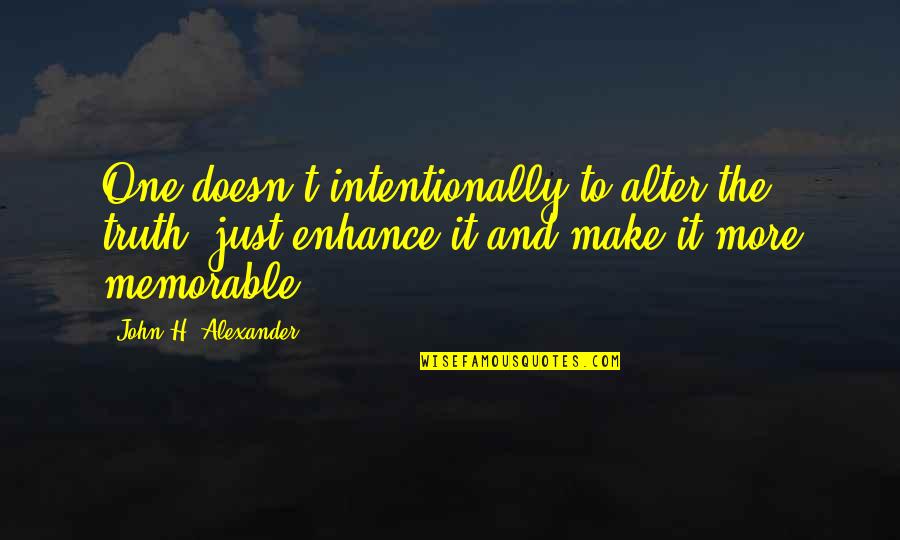 Make It Memorable Quotes By John H. Alexander: One doesn't intentionally to alter the truth, just