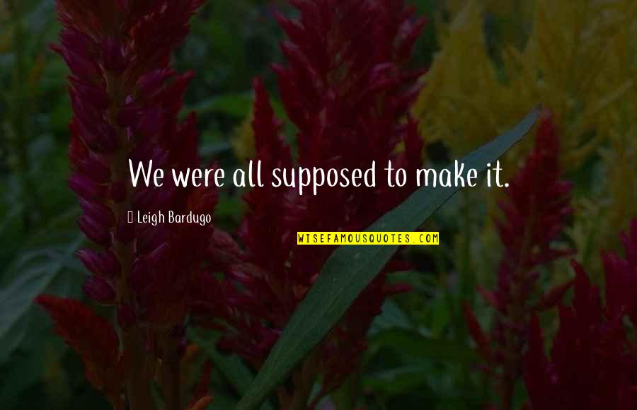 Make It Quotes By Leigh Bardugo: We were all supposed to make it.