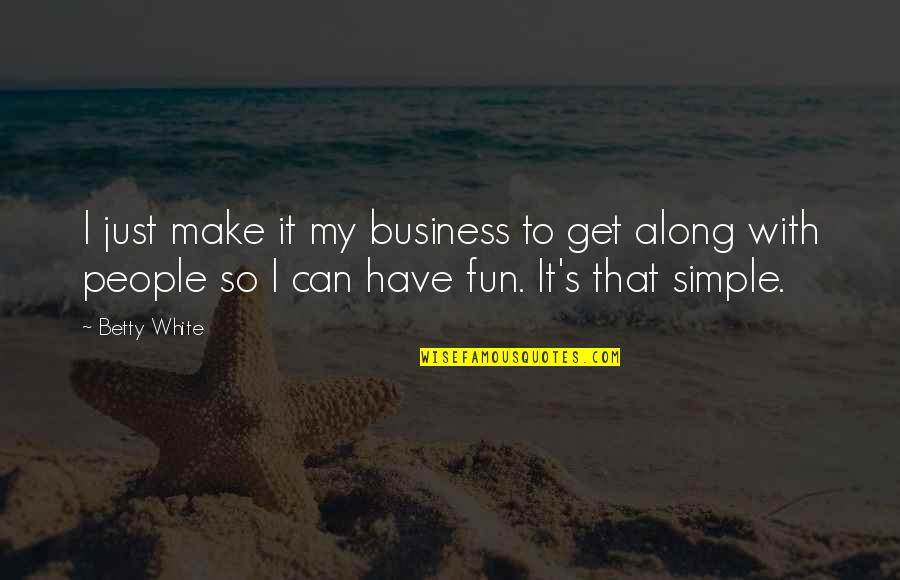 Make It Simple Quotes By Betty White: I just make it my business to get