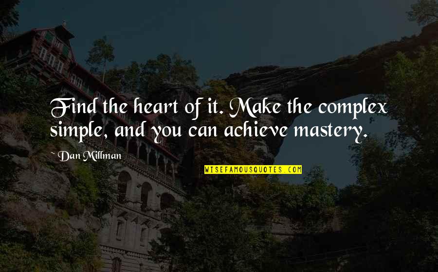Make It Simple Quotes By Dan Millman: Find the heart of it. Make the complex