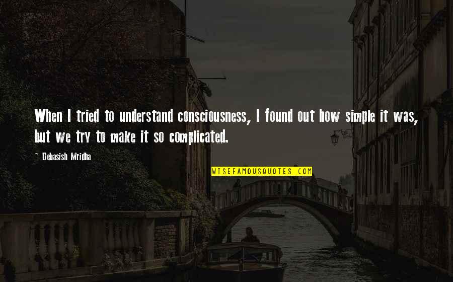 Make It Simple Quotes By Debasish Mridha: When I tried to understand consciousness, I found