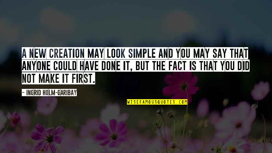 Make It Simple Quotes By Ingrid Holm-Garibay: A new creation may look simple and you