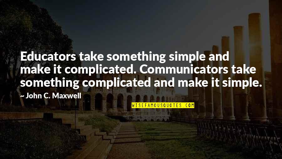 Make It Simple Quotes By John C. Maxwell: Educators take something simple and make it complicated.