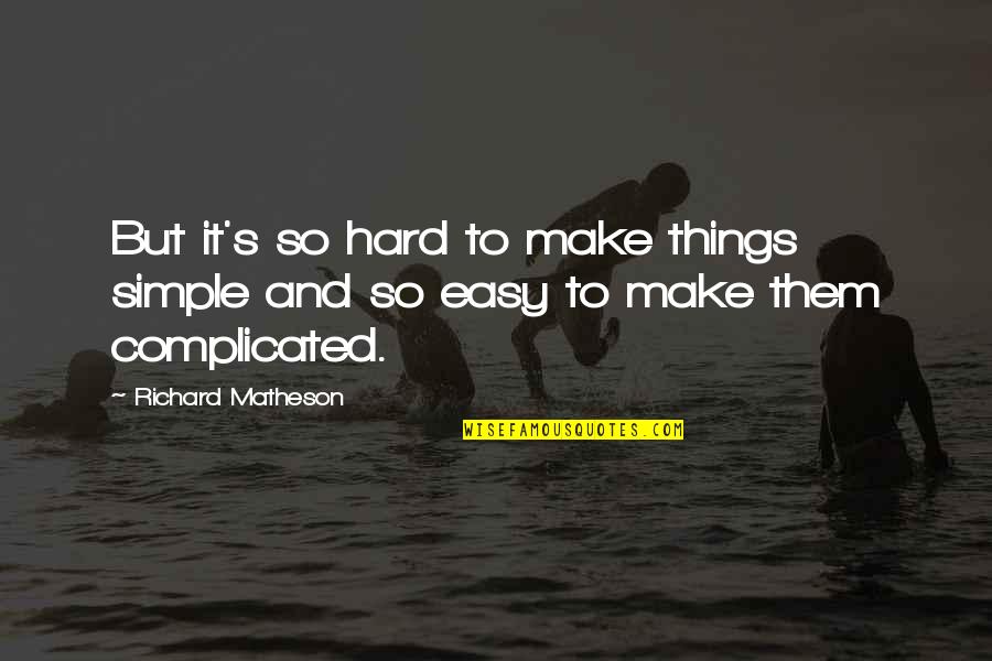 Make It Simple Quotes By Richard Matheson: But it's so hard to make things simple