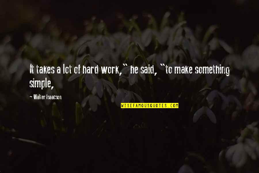 Make It Simple Quotes By Walter Isaacson: It takes a lot of hard work," he