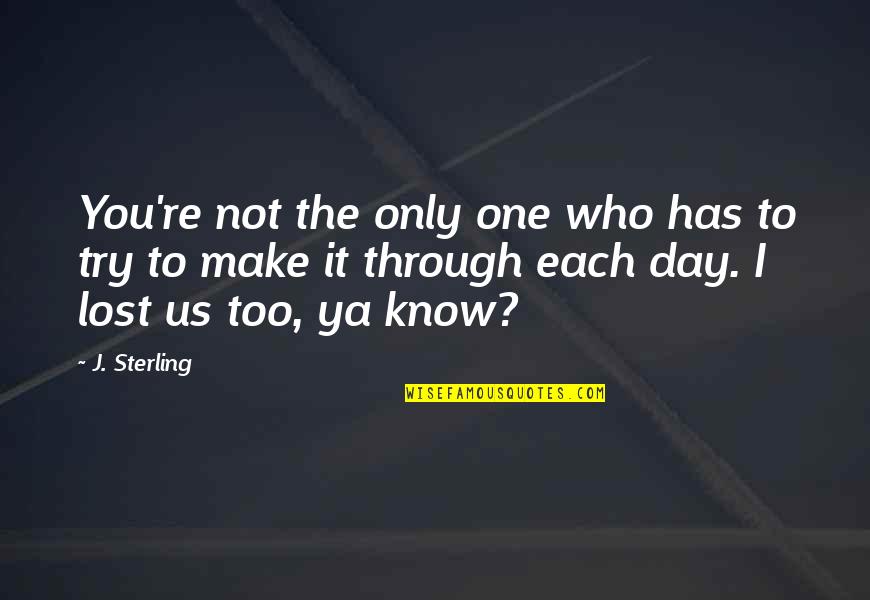 Make It Through The Day Quotes By J. Sterling: You're not the only one who has to