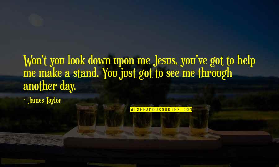 Make It Through The Day Quotes By James Taylor: Won't you look down upon me Jesus, you've