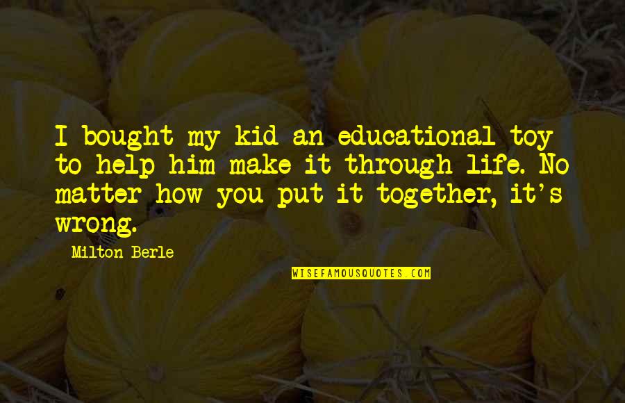 Make It Through Together Quotes By Milton Berle: I bought my kid an educational toy to