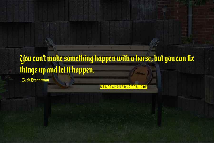 Make It Up Quotes By Buck Brannaman: You can't make something happen with a horse, Make It Up Quotes By Buck Brannaman: You can't make something happen with a horse,