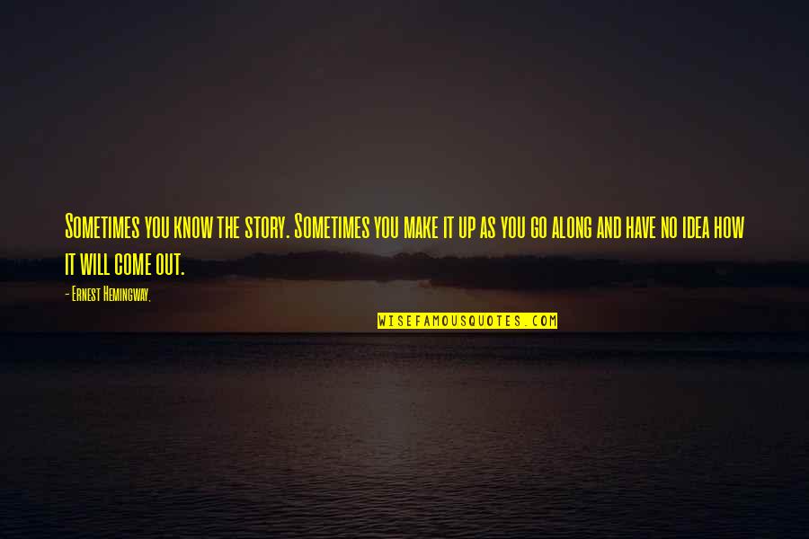 Make It Up Quotes By Ernest Hemingway,: Sometimes you know the story. Sometimes you make Make It Up Quotes By Ernest Hemingway,: Sometimes you know the story. Sometimes you make
