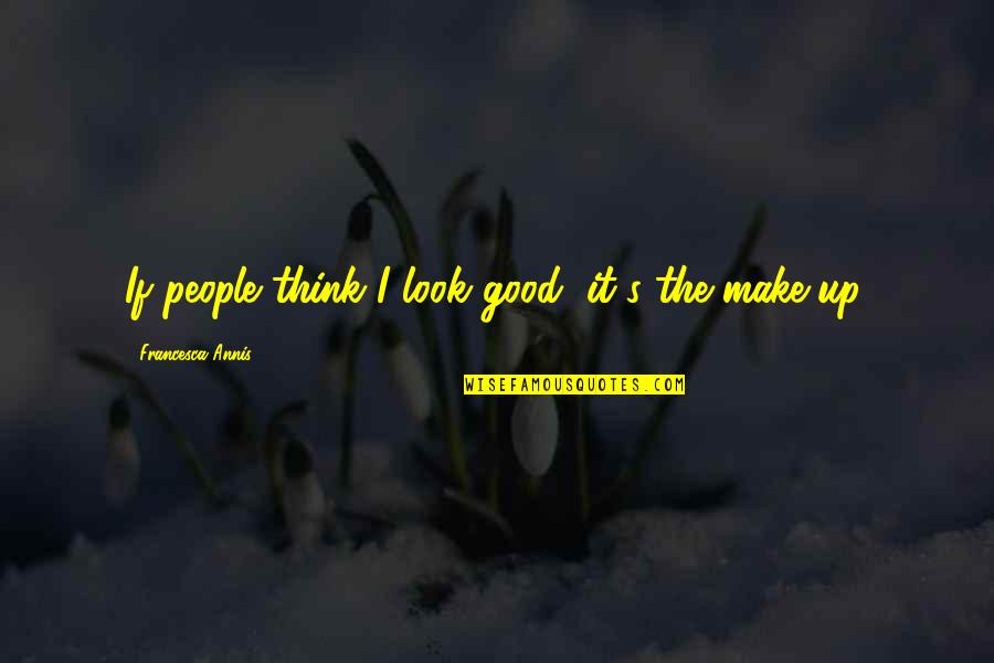 Make It Up Quotes By Francesca Annis: If people think I look good, it's the Make It Up Quotes By Francesca Annis: If people think I look good, it's the
