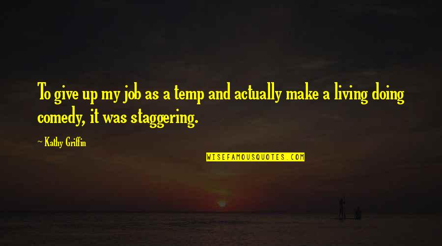 Make It Up Quotes By Kathy Griffin: To give up my job as a temp Make It Up Quotes By Kathy Griffin: To give up my job as a temp