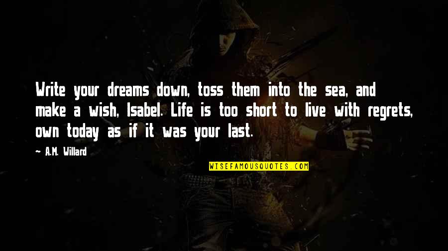 Make It Your Own Quotes By A.M. Willard: Write your dreams down, toss them into the Make It Your Own Quotes By A.M. Willard: Write your dreams down, toss them into the