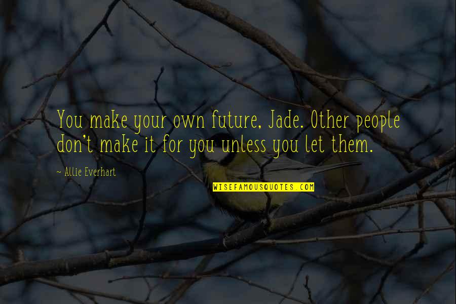 Make It Your Own Quotes By Allie Everhart: You make your own future, Jade. Other people Make It Your Own Quotes By Allie Everhart: You make your own future, Jade. Other people