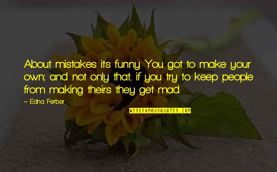 Make It Your Own Quotes By Edna Ferber: About mistakes it's funny. You got to make Make It Your Own Quotes By Edna Ferber: About mistakes it's funny. You got to make