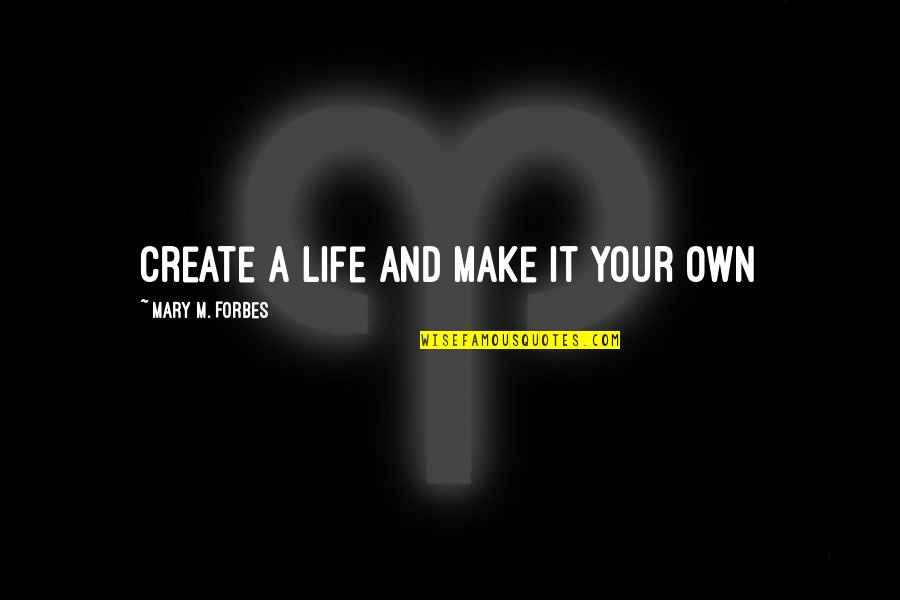 Make It Your Own Quotes By Mary M. Forbes: Create a life and make it your own Make It Your Own Quotes By Mary M. Forbes: Create a life and make it your own